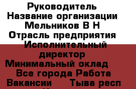 Руководитель › Название организации ­ Мельников В.Н › Отрасль предприятия ­ Исполнительный директор › Минимальный оклад ­ 1 - Все города Работа » Вакансии   . Тыва респ.,Кызыл г.